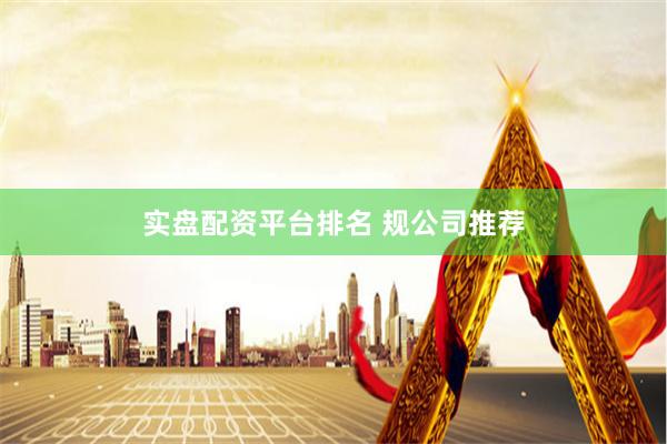 实盘配资平台排名 规公司推荐
