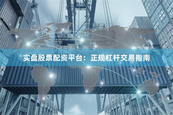 实盘股票配资平台：正规杠杆交易指南
