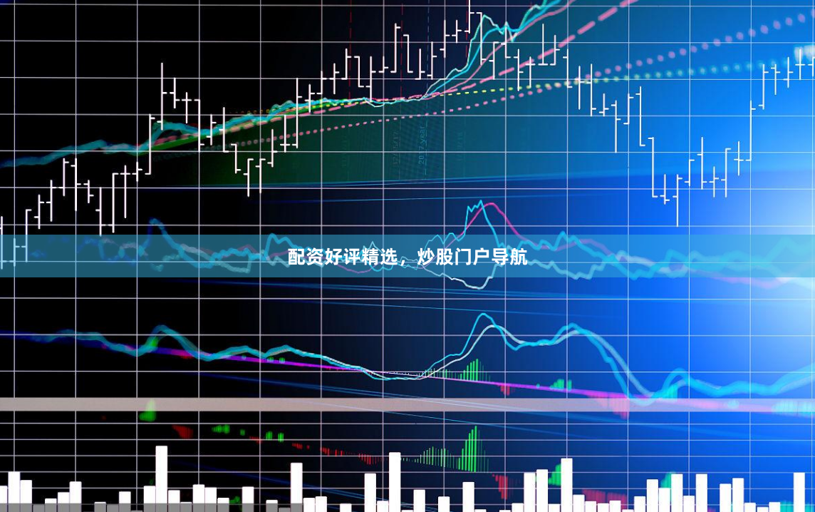 配资好评精选，炒股门户导航