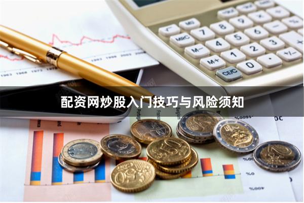 配资网炒股入门技巧与风险须知
