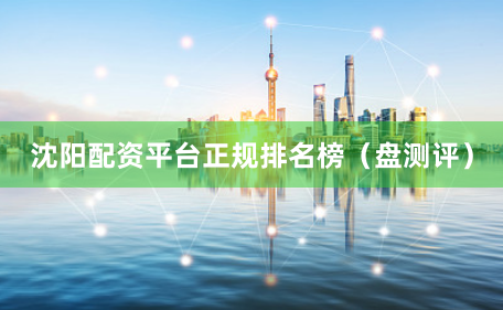 沈阳配资平台正规排名榜（盘测评）