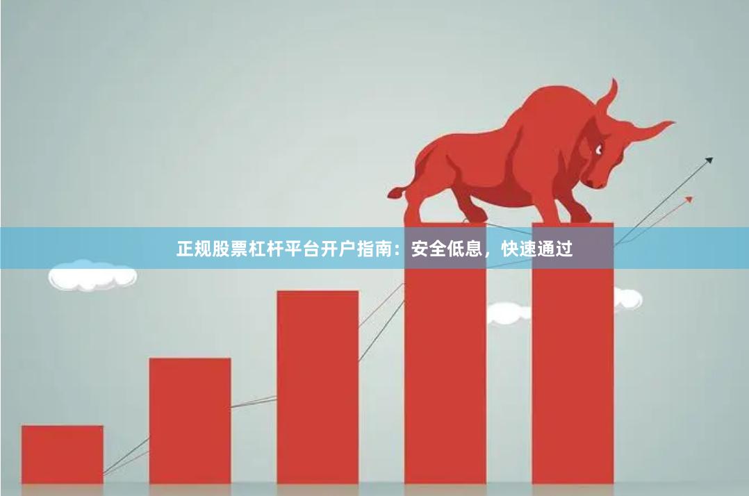 正规股票杠杆平台开户指南：安全低息，快速通过