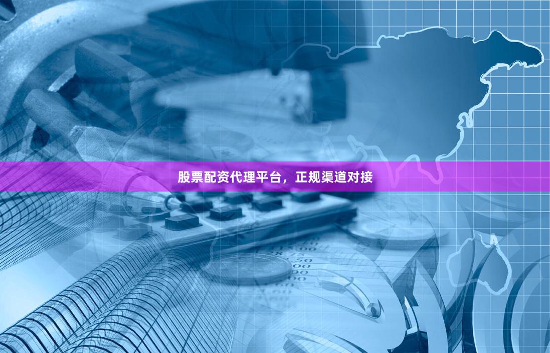 股票配资代理平台,正规渠道对接